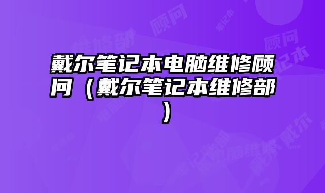 戴爾筆記本電腦維修顧問（戴爾筆記本維修部）