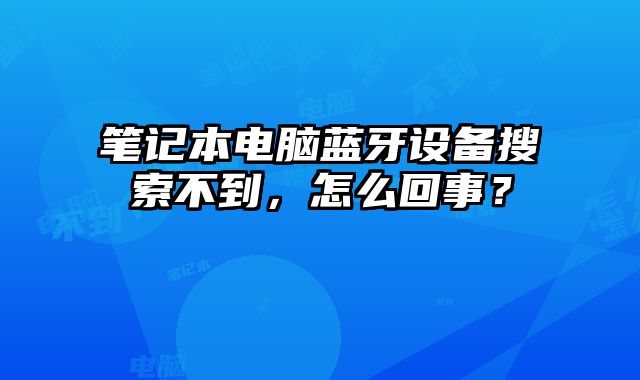 筆記本電腦藍(lán)牙設(shè)備搜索不到，怎么回事？