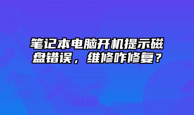 筆記本電腦開機提示磁盤錯誤，維修咋修復？