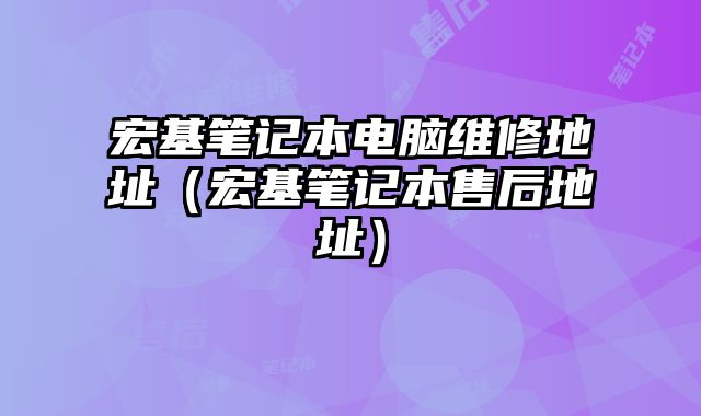 宏基筆記本電腦維修地址（宏基筆記本售后地址）