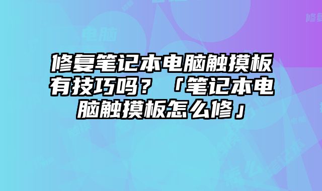 修復筆記本電腦觸摸板有技巧嗎？「筆記本電腦觸摸板怎么修」