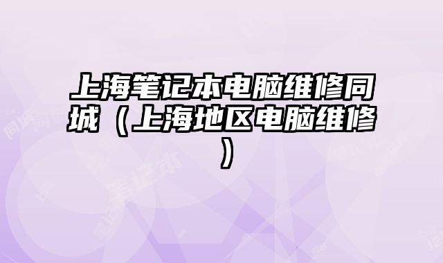 上海筆記本電腦維修同城（上海地區電腦維修）