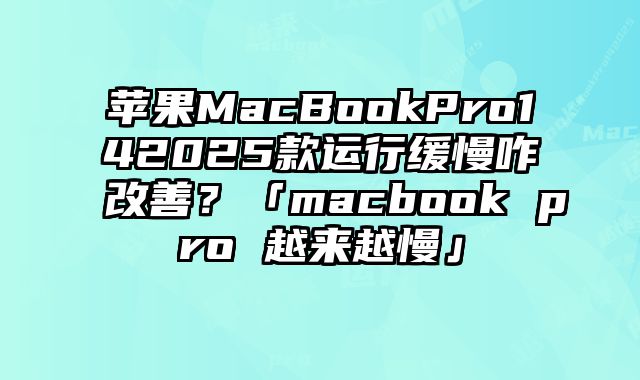 蘋果MacBookPro142025款運行緩慢咋改善？「macbook pro 越來越慢」