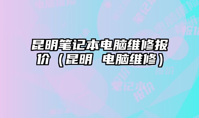 昆明筆記本電腦維修報價（昆明 電腦維修）