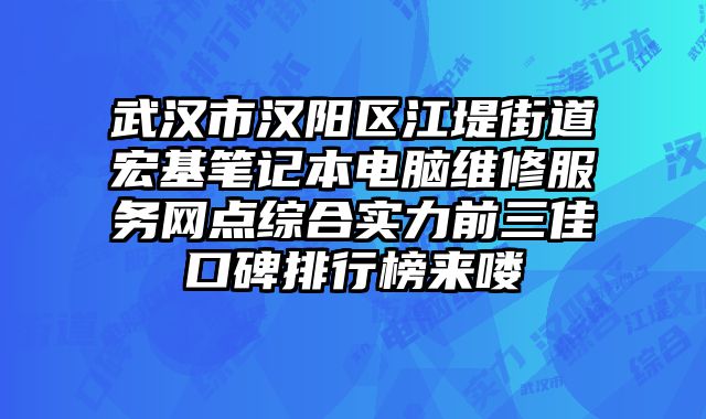 武漢市漢陽區江堤街道宏基筆記本電腦維修服務網點綜合實力前三佳口碑排行榜來嘍