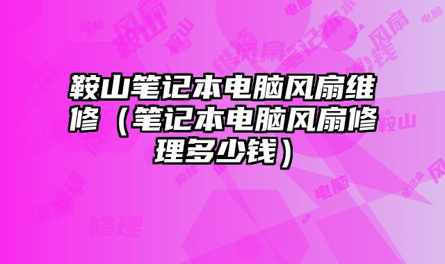 鞍山筆記本電腦風扇維修（筆記本電腦風扇修理多少錢）
