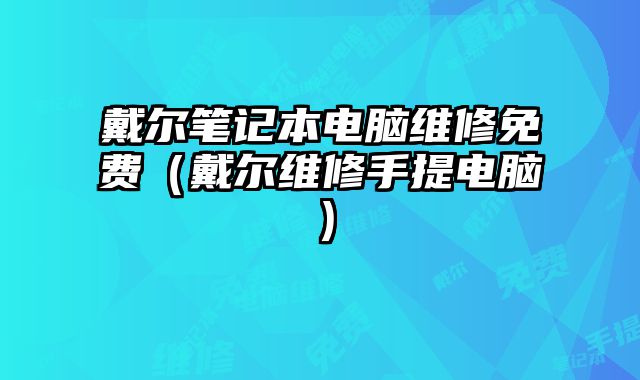戴爾筆記本電腦維修免費（戴爾維修手提電腦）
