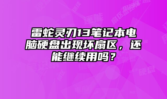 雷蛇靈刃13筆記本電腦硬盤出現壞扇區，還能繼續用嗎？