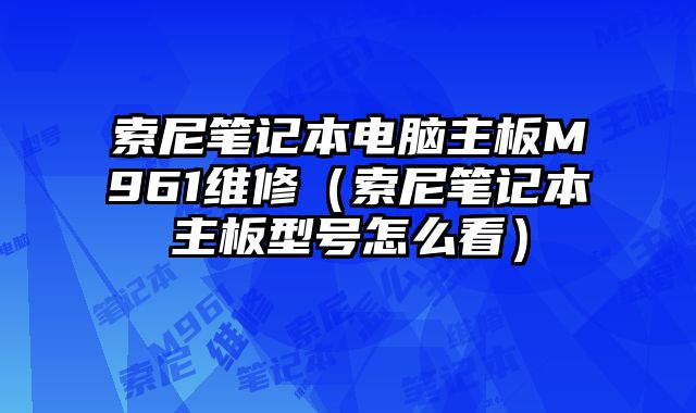 索尼筆記本電腦主板M961維修（索尼筆記本主板型號怎么看）