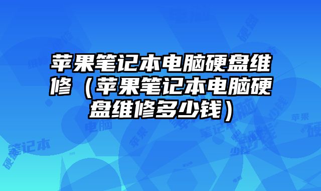 蘋果筆記本電腦硬盤維修（蘋果筆記本電腦硬盤維修多少錢）