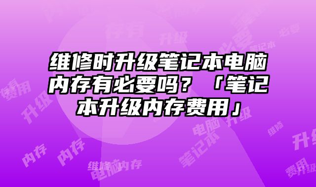 維修時升級筆記本電腦內存有必要嗎？「筆記本升級內存費用」