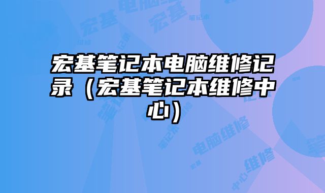 宏基筆記本電腦維修記錄（宏基筆記本維修中心）