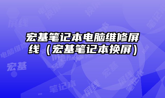 宏基筆記本電腦維修屏線（宏基筆記本換屏）