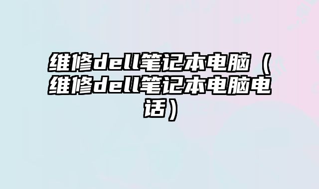 維修dell筆記本電腦（維修dell筆記本電腦電話）