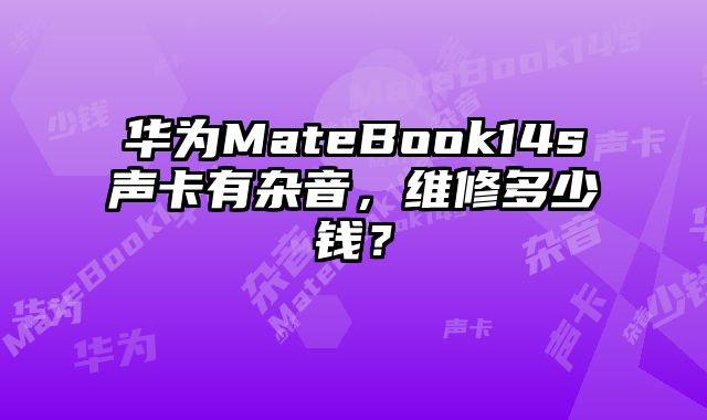華為MateBook14s聲卡有雜音，維修多少錢？