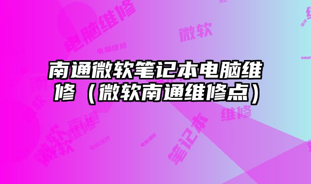 南通微軟筆記本電腦維修（微軟南通維修點）