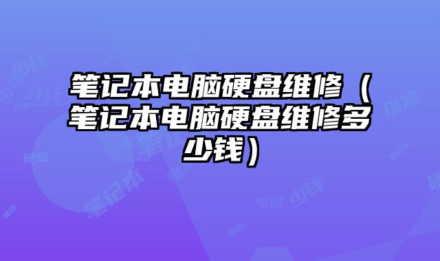 筆記本電腦硬盤維修（筆記本電腦硬盤維修多少錢）