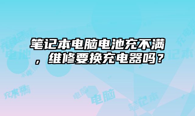 筆記本電腦電池充不滿，維修要換充電器嗎？