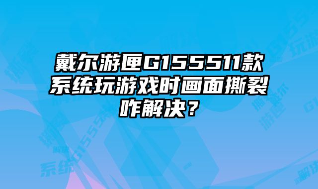 戴爾游匣G155511款系統玩游戲時畫面撕裂咋解決？
