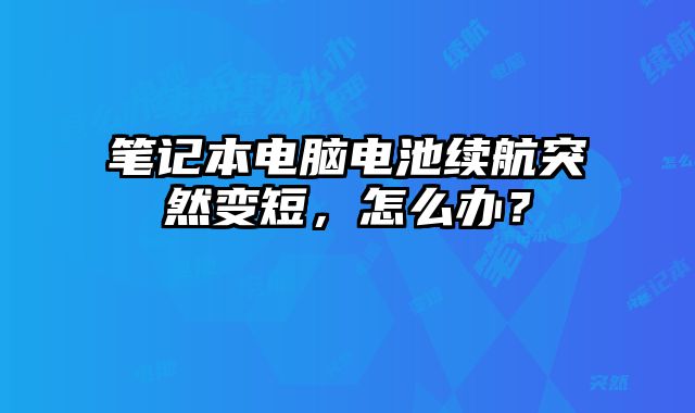 筆記本電腦電池續航突然變短，怎么辦？