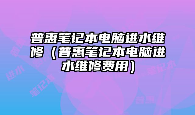 普惠筆記本電腦進水維修（普惠筆記本電腦進水維修費用）