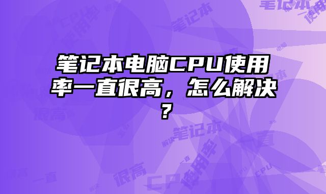 筆記本電腦CPU使用率一直很高，怎么解決？