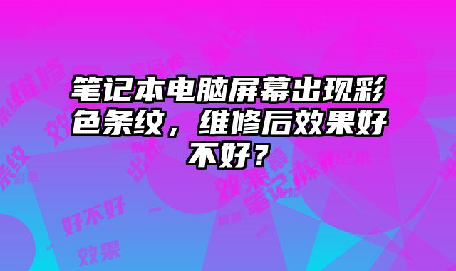 筆記本電腦屏幕出現彩色條紋，維修后效果好不好？