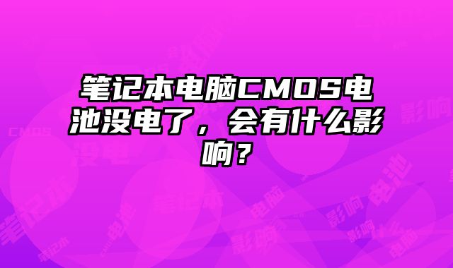 筆記本電腦CMOS電池沒電了，會有什么影響？