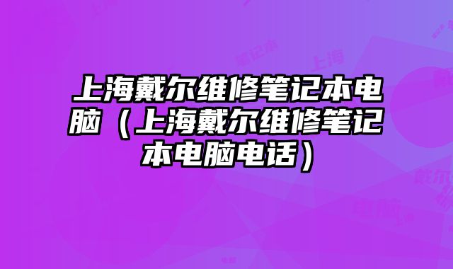 上海戴爾維修筆記本電腦（上海戴爾維修筆記本電腦電話）