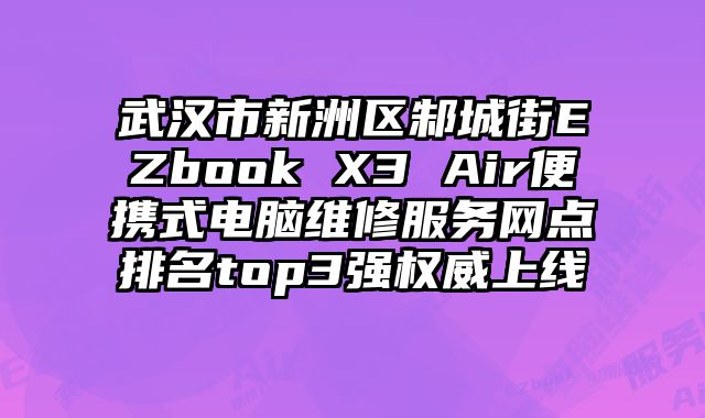 武漢市新洲區邾城街EZbook X3 Air便攜式電腦維修服務網點排名top3強權威上線