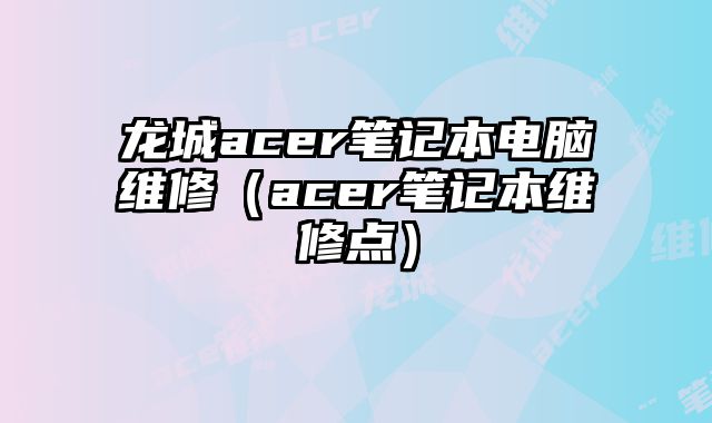 龍城acer筆記本電腦維修（acer筆記本維修點）