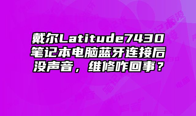戴爾Latitude7430筆記本電腦藍牙連接后沒聲音，維修咋回事？