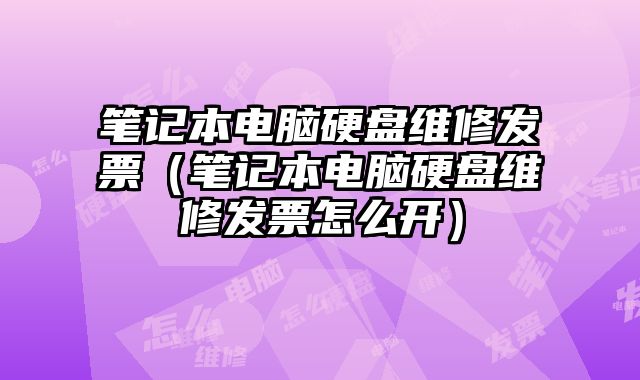 筆記本電腦硬盤維修發票（筆記本電腦硬盤維修發票怎么開）