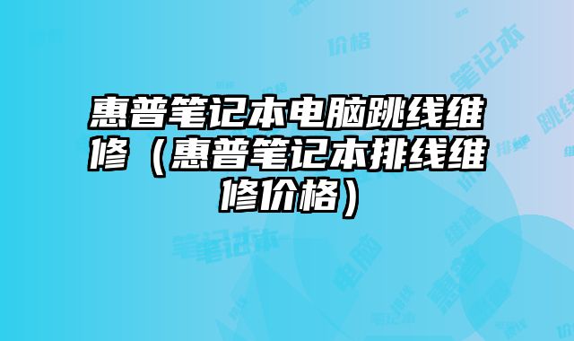 惠普筆記本電腦跳線維修（惠普筆記本排線維修價格）