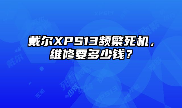 戴爾XPS13頻繁死機，維修要多少錢？