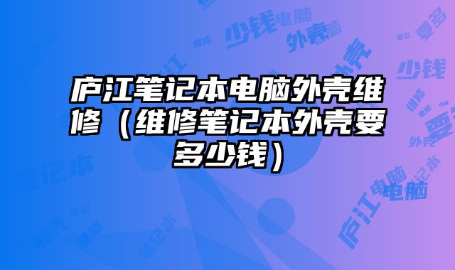 廬江筆記本電腦外殼維修（維修筆記本外殼要多少錢）