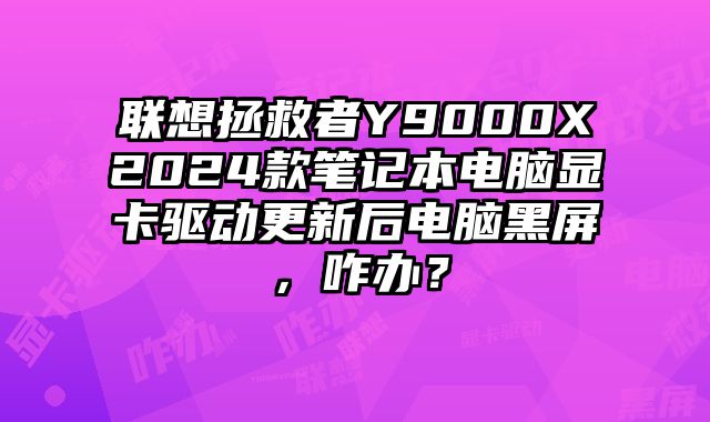 聯想拯救者Y9000X2024款筆記本電腦顯卡驅動更新后電腦黑屏，咋辦？