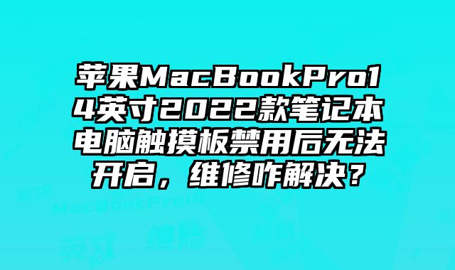 蘋果MacBookPro14英寸2022款筆記本電腦觸摸板禁用后無法開啟，維修咋解決？