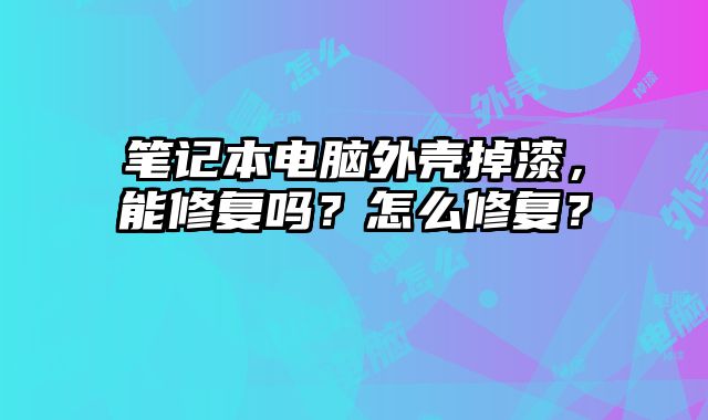 筆記本電腦外殼掉漆，能修復嗎？怎么修復？