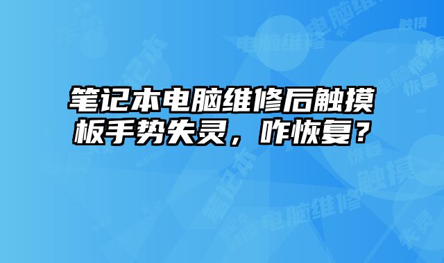 筆記本電腦維修后觸摸板手勢失靈，咋恢復？