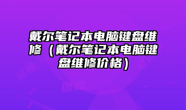 戴爾筆記本電腦鍵盤維修（戴爾筆記本電腦鍵盤維修價格）