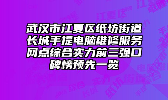 武漢市江夏區紙坊街道長城手提電腦維修服務網點綜合實力前三強口碑榜預先一覽