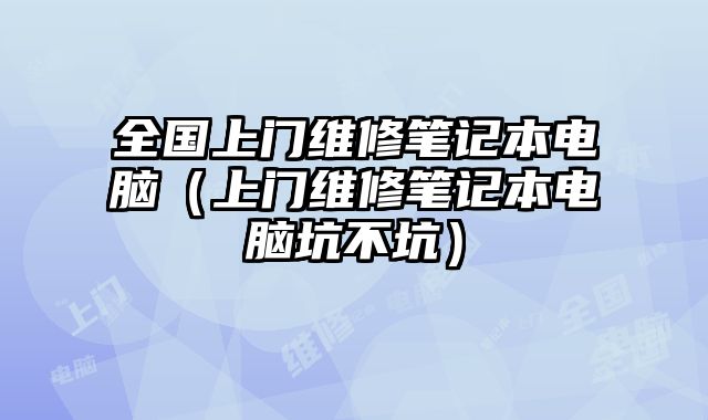 全國(guó)上門維修筆記本電腦（上門維修筆記本電腦坑不坑）