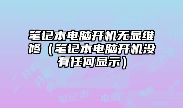 筆記本電腦開機無顯維修（筆記本電腦開機沒有任何顯示）