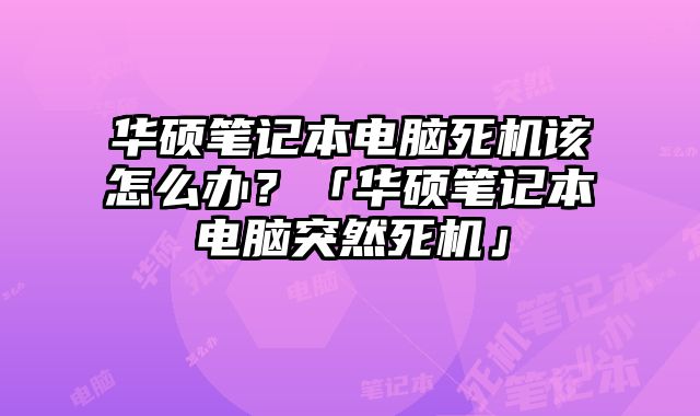 華碩筆記本電腦死機該怎么辦？「華碩筆記本電腦突然死機」