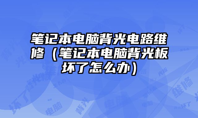 筆記本電腦背光電路維修（筆記本電腦背光板壞了怎么辦）