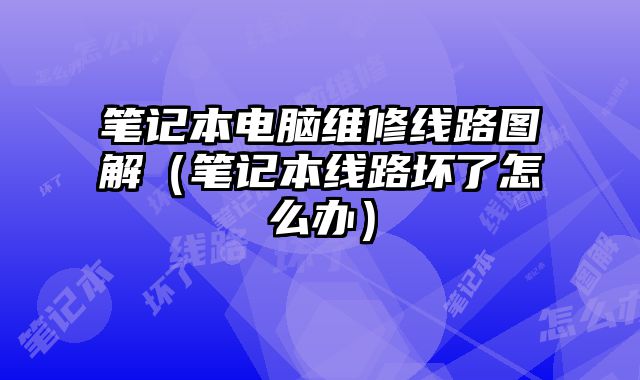 筆記本電腦維修線路圖解（筆記本線路壞了怎么辦）