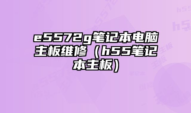 e5572g筆記本電腦主板維修（h55筆記本主板）