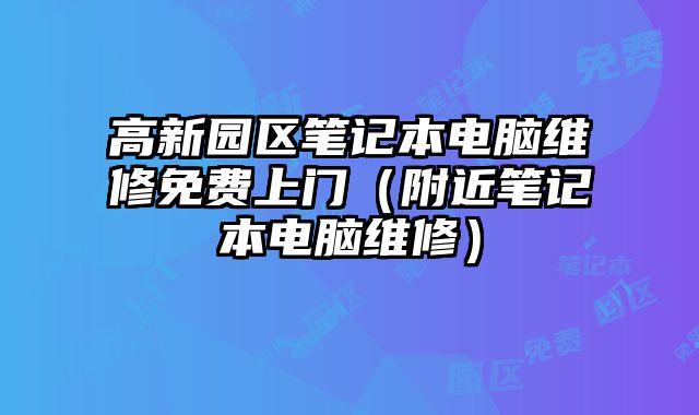 高新園區(qū)筆記本電腦維修免費(fèi)上門（附近筆記本電腦維修）