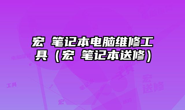 宏碁筆記本電腦維修工具（宏碁筆記本送修）